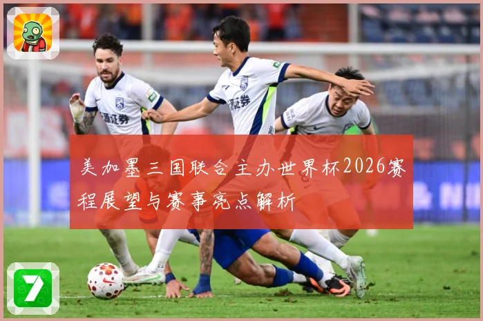 美加墨三国联合主办世界杯2026赛程展望与赛事亮点解析
