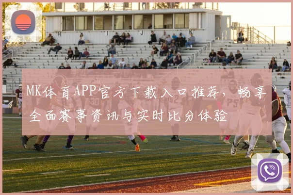 MK体育APP官方下载入口推荐，畅享全面赛事资讯与实时比分体验