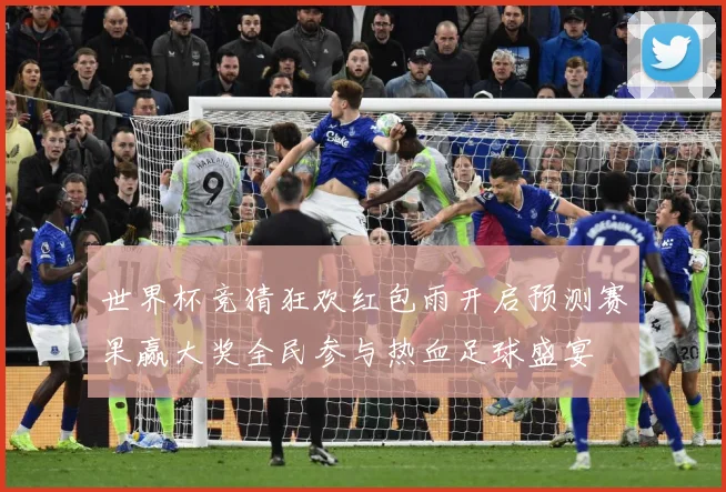 世界杯竞猜狂欢红包雨开启预测赛果赢大奖全民参与热血足球盛宴