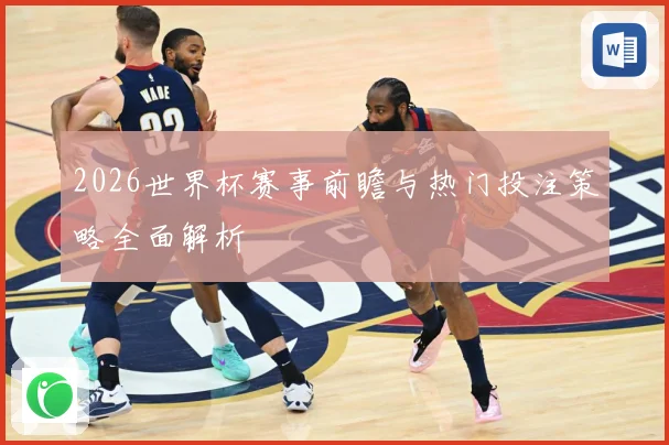 2026世界杯赛事前瞻与热门投注策略全面解析