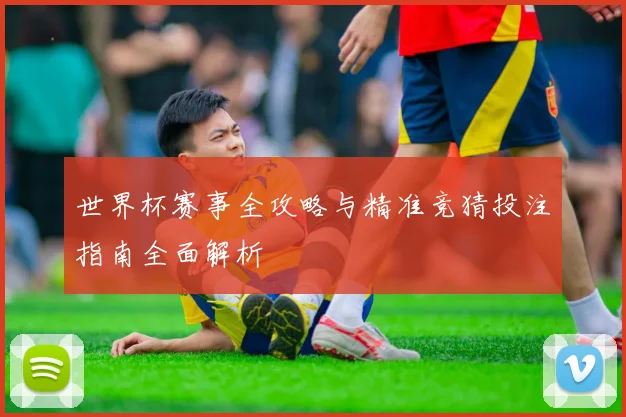 世界杯赛事全攻略与精准竞猜投注指南全面解析