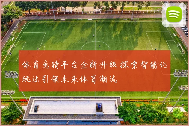体育竞猜平台全新升级 探索智能化玩法引领未来体育潮流