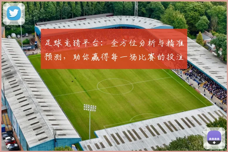 足球竞猜平台：全方位分析与精准预测，助你赢得每一场比赛的投注胜利