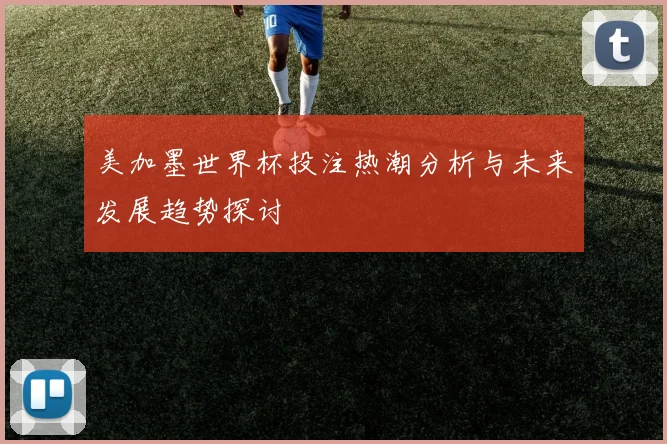 美加墨世界杯投注热潮分析与未来发展趋势探讨