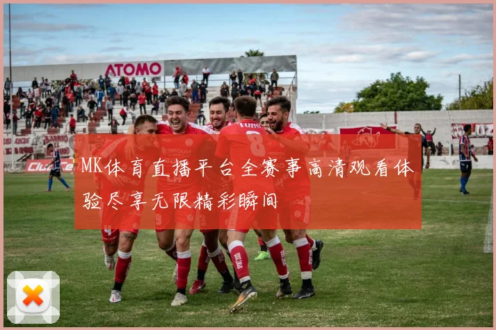 MK体育直播平台全赛事高清观看体验尽享无限精彩瞬间