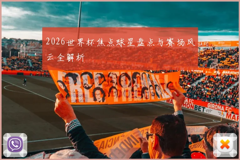2026世界杯焦点球星盘点与赛场风云全解析