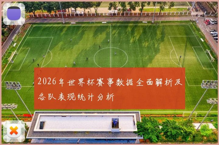 2026年世界杯赛事数据全面解析及各队表现统计分析