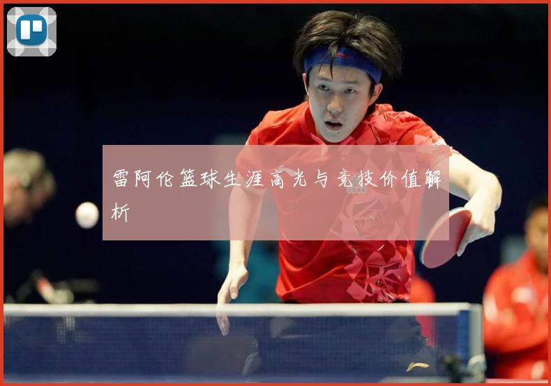 雷阿伦篮球生涯高光与竞技价值解析