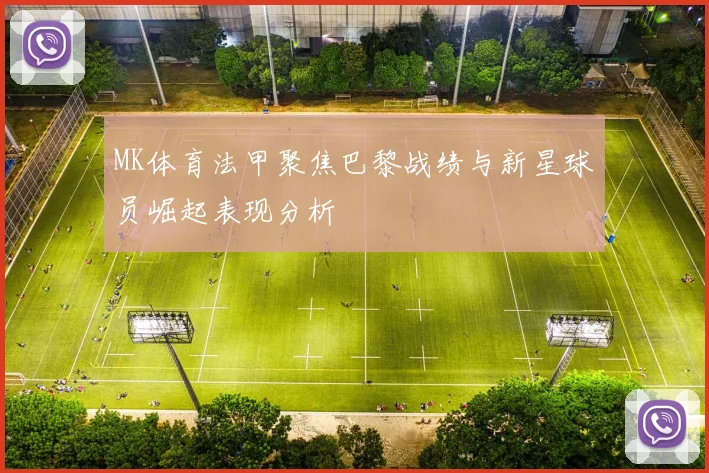 MK体育法甲聚焦巴黎战绩与新星球员崛起表现分析