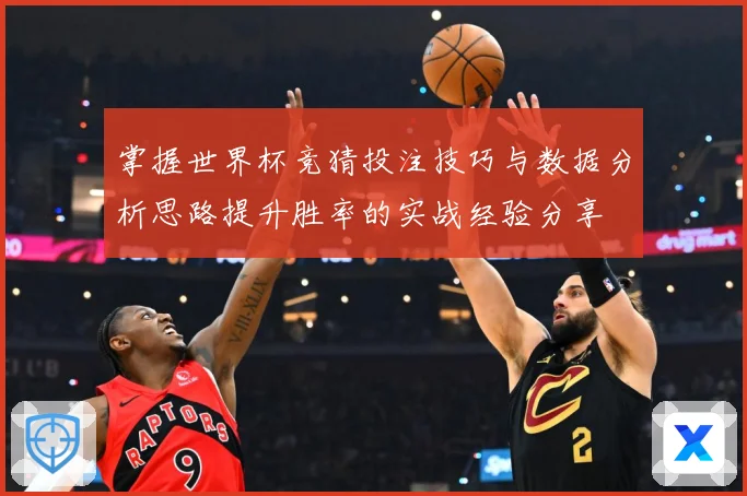 掌握世界杯竞猜投注技巧与数据分析思路提升胜率的实战经验分享
