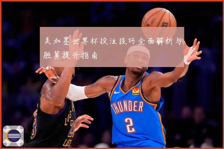 美加墨世界杯投注技巧全面解析与胜算提升指南