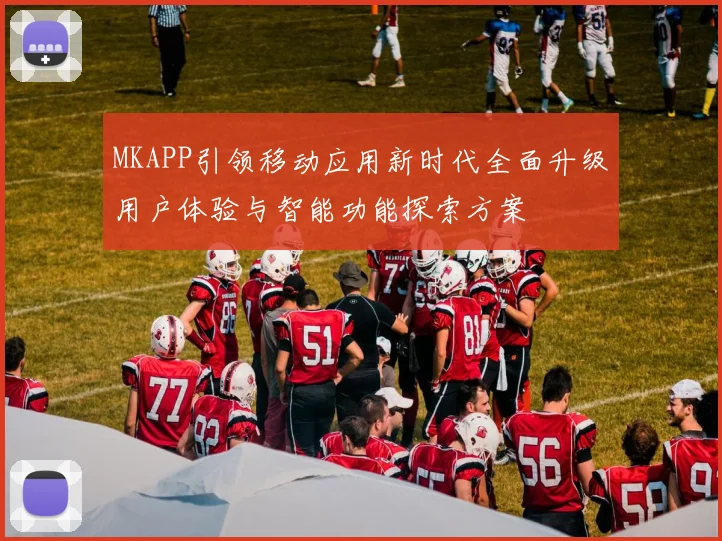 MKAPP引领移动应用新时代全面升级用户体验与智能功能探索方案