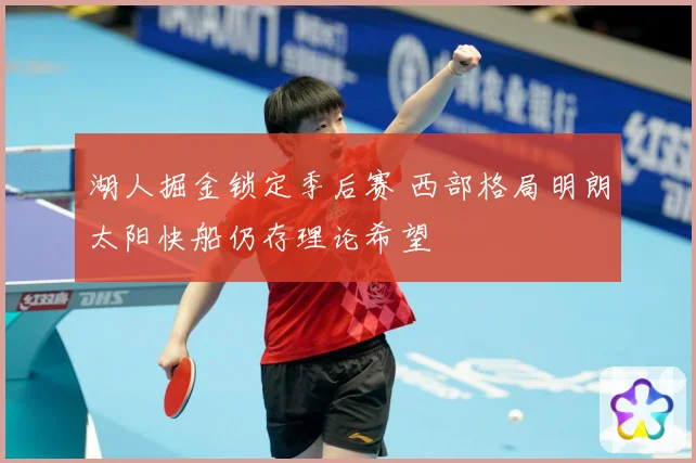 湖人掘金锁定季后赛 西部格局明朗太阳快船仍存理论希望