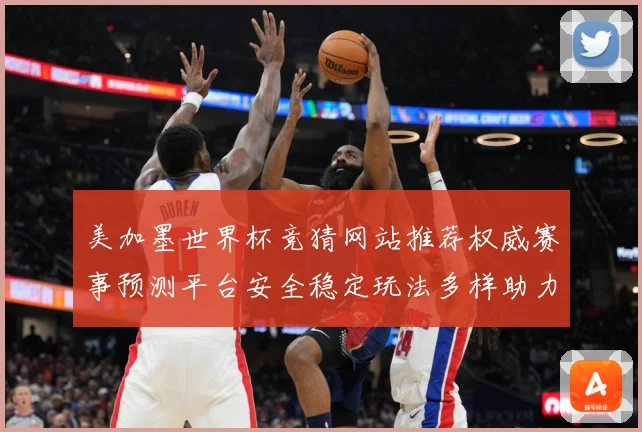 美加墨世界杯竞猜网站推荐权威赛事预测平台安全稳定玩法多样助力球迷精彩体验