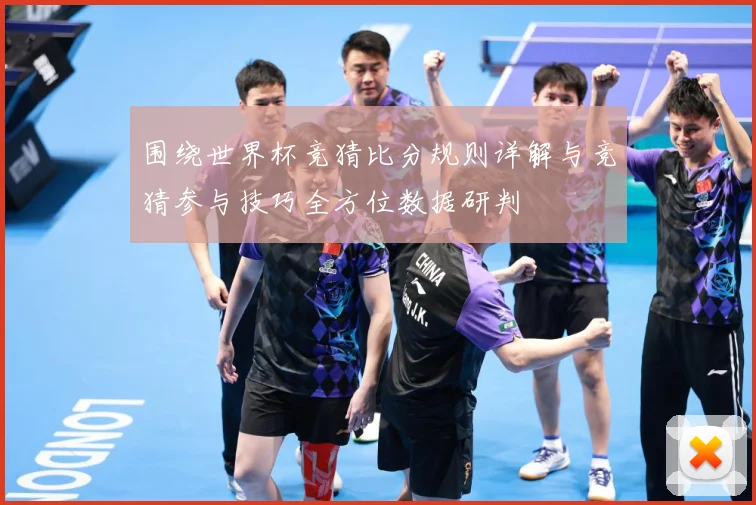 围绕世界杯竞猜比分规则详解与竞猜参与技巧全方位数据研判
