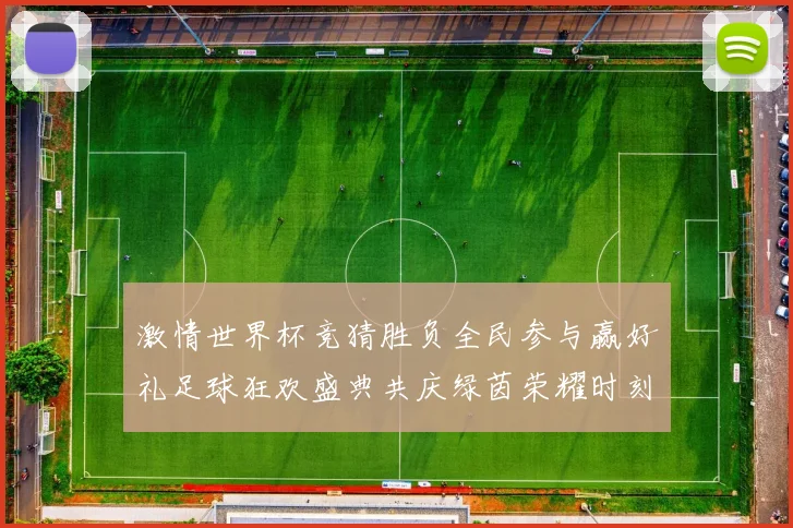 激情世界杯竞猜胜负全民参与赢好礼足球狂欢盛典共庆绿茵荣耀时刻