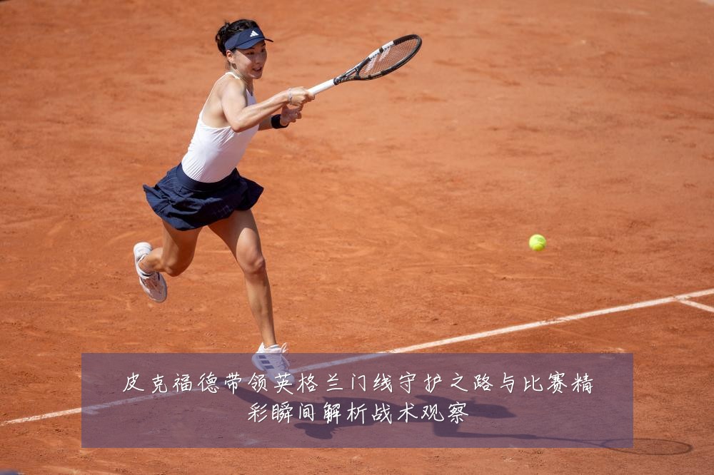 皮克福德带领英格兰门线守护之路与比赛精彩瞬间解析战术观察