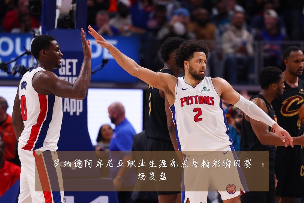 罗纳德阿库尼亚职业生涯亮点与精彩瞬间赛场复盘