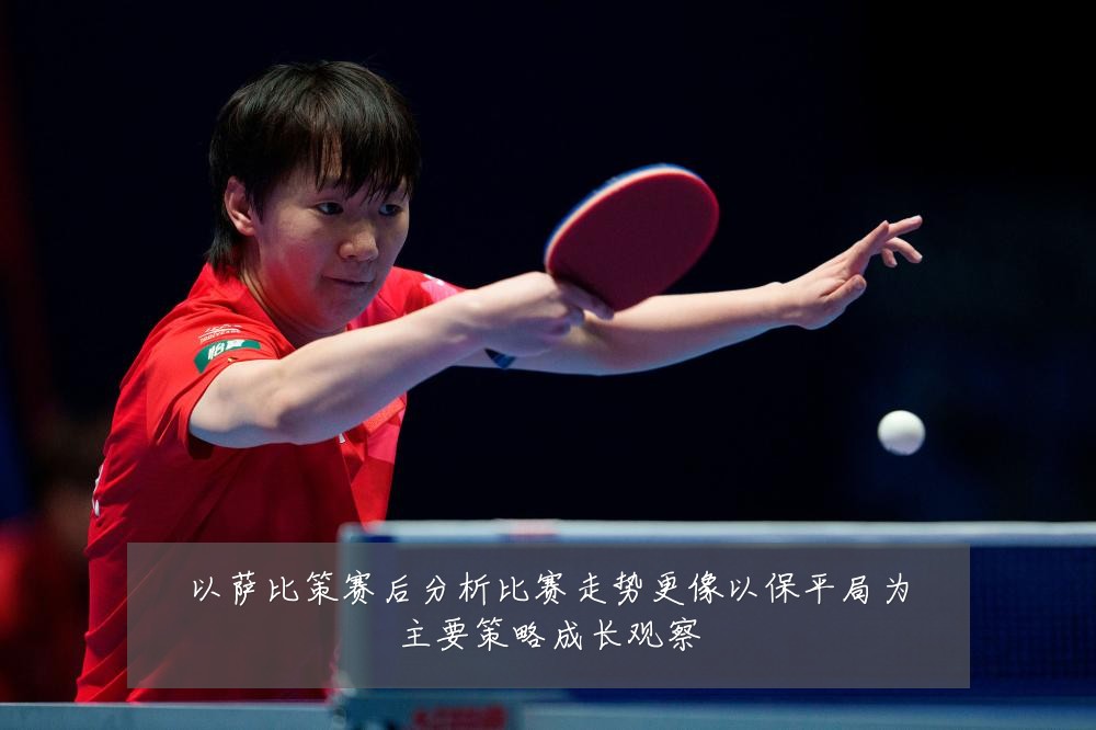 以萨比策赛后分析比赛走势更像以保平局为主要策略成长观察