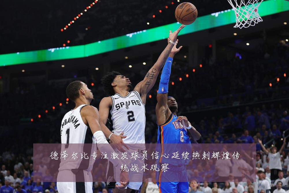 德泽尔比专注激发球员信心延续热刺辉煌传统战术观察