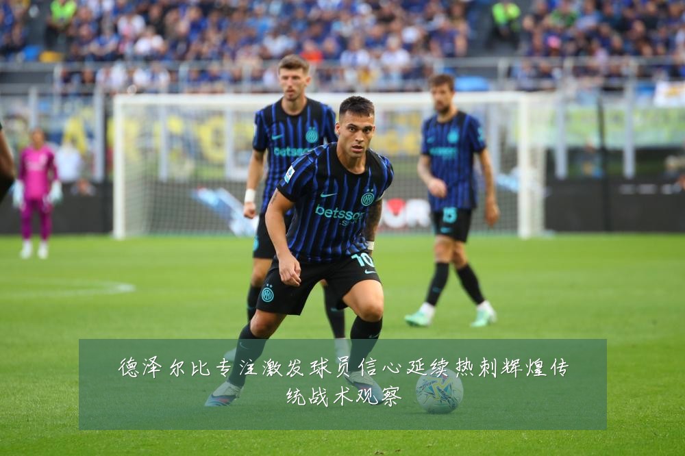 德泽尔比专注激发球员信心延续热刺辉煌传统战术观察