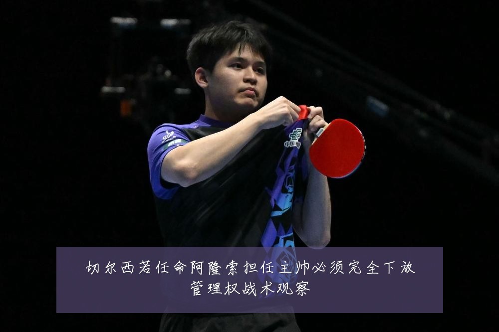 切尔西若任命阿隆索担任主帅必须完全下放管理权战术观察