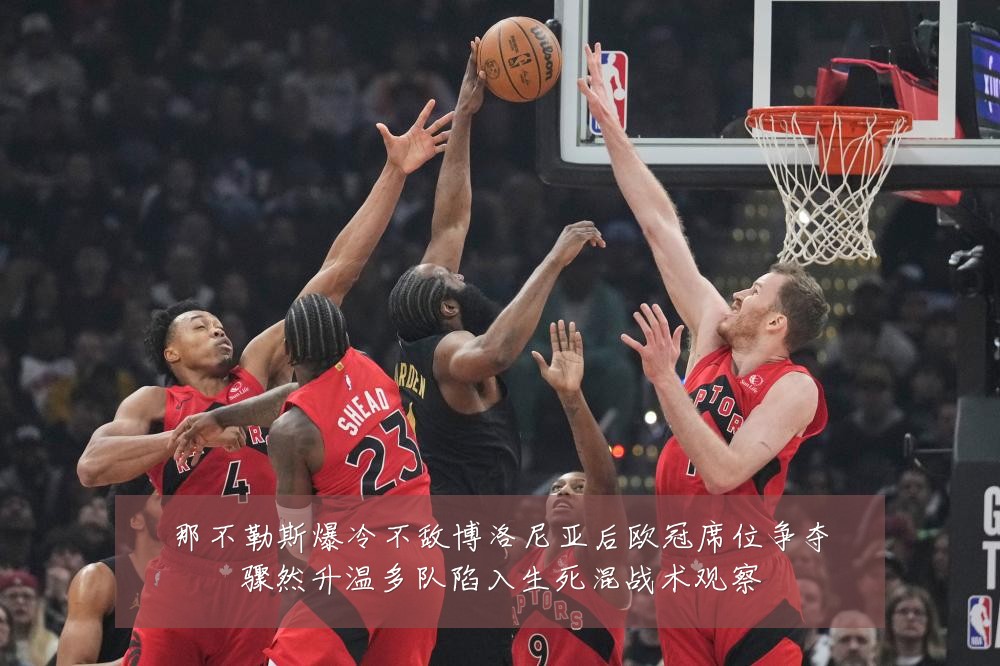 那不勒斯爆冷不敌博洛尼亚后欧冠席位争夺骤然升温多队陷入生死混战术观察
